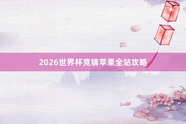 2026世界杯竞猜苹果全站攻略