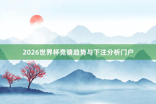 2026世界杯竞猜趋势与下注分析门户