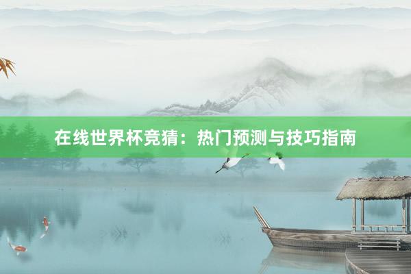 在线世界杯竞猜：热门预测与技巧指南