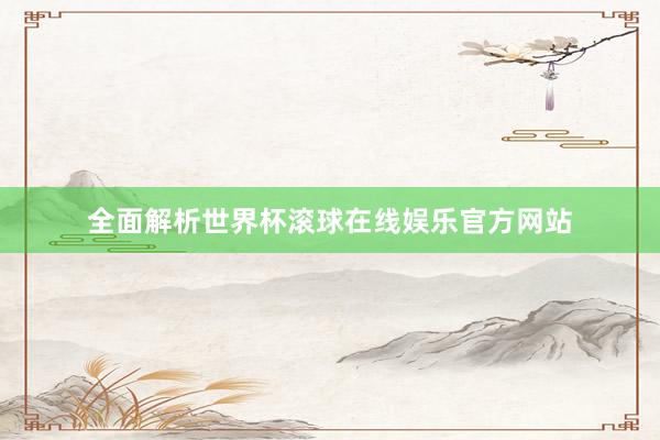 全面解析世界杯滚球在线娱乐官方网站